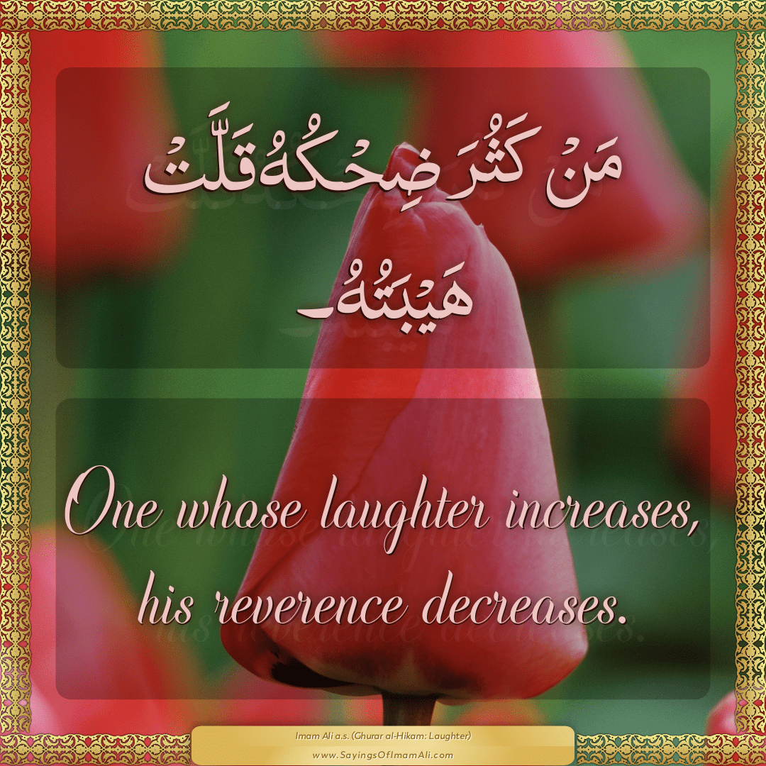 One whose laughter increases, his reverence decreases.